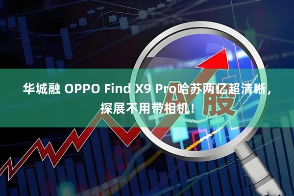 华城融 OPPO Find X9 Pro哈苏两亿超清晰，探展不用带相机！