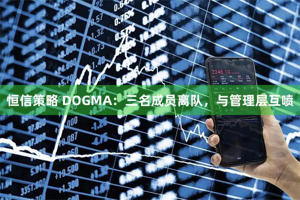 恒信策略 DOGMA：三名成员离队，与管理层互喷