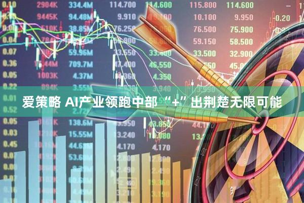 爱策略 AI产业领跑中部 “+”出荆楚无限可能