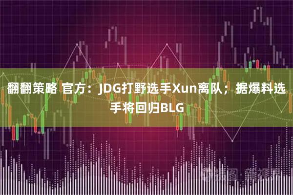 翻翻策略 官方：JDG打野选手Xun离队；据爆料选手将回归BLG