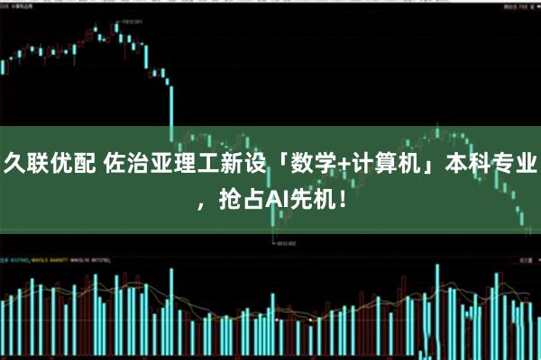 久联优配 佐治亚理工新设「数学+计算机」本科专业，抢占AI先机！