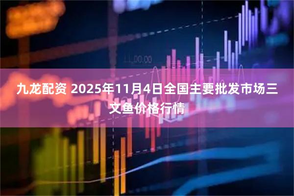 九龙配资 2025年11月4日全国主要批发市场三文鱼价格行情