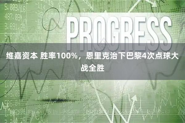 维嘉资本 胜率100%，恩里克治下巴黎4次点球大战全胜
