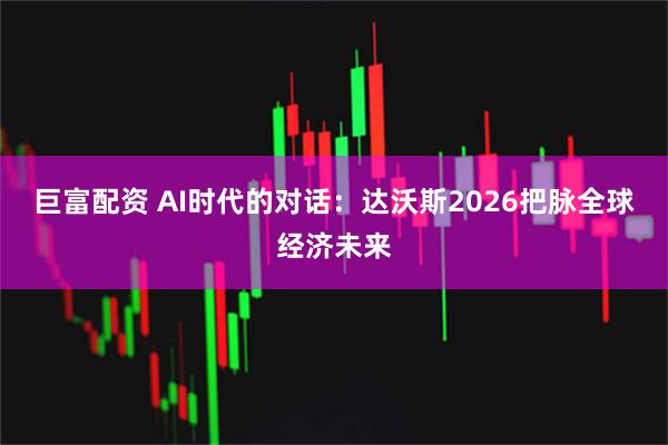 巨富配资 AI时代的对话：达沃斯2026把脉全球经济未来