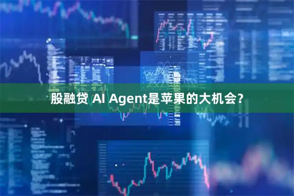股融贷 AI Agent是苹果的大机会？